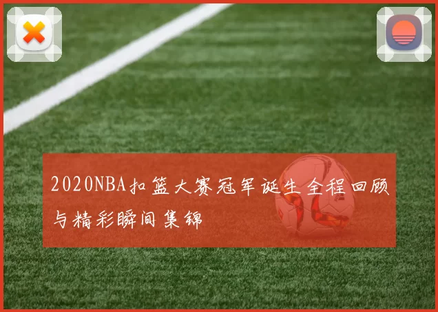 2020NBA扣篮大赛冠军诞生全程回顾与精彩瞬间集锦