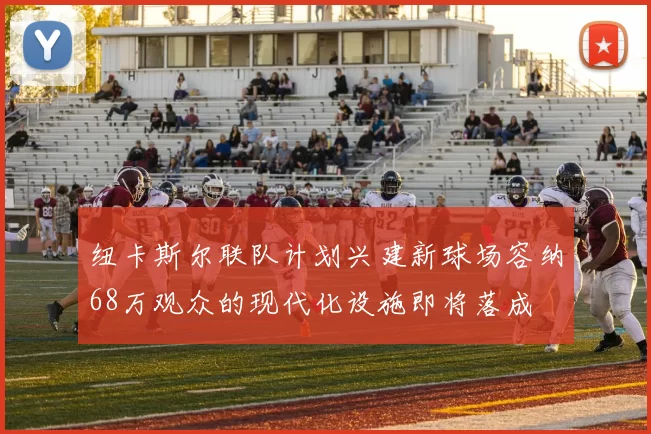 纽卡斯尔联队计划兴建新球场容纳68万观众的现代化设施即将落成