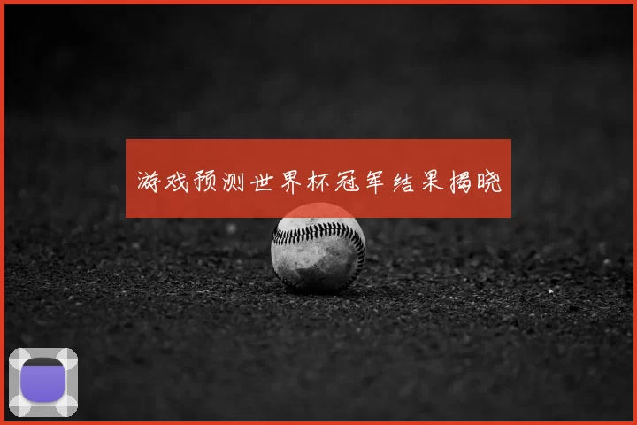 游戏预测世界杯冠军结果揭晓