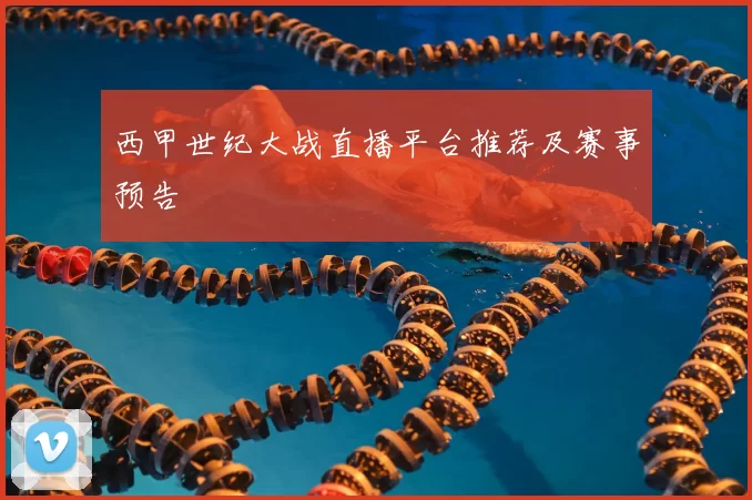 西甲世纪大战直播平台推荐及赛事预告
