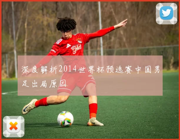 深度解析2014世界杯预选赛中国男足出局原因