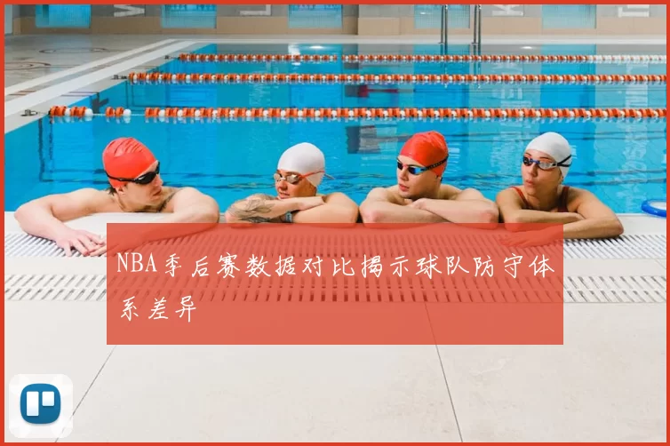 NBA季后赛数据对比揭示球队防守体系差异