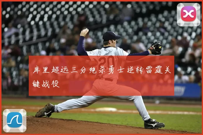 库里超远三分绝杀勇士逆转雷霆关键战役