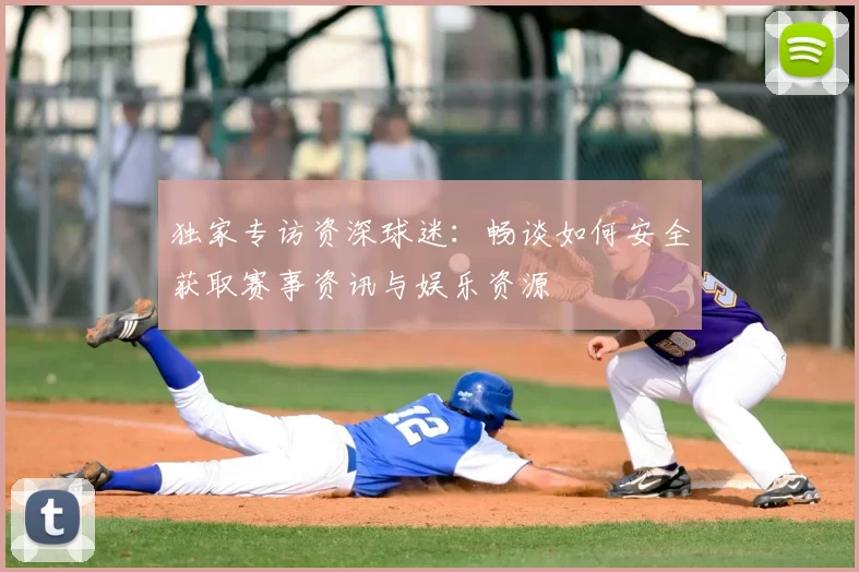 独家专访资深球迷:畅谈如何安全获取赛事资讯与娱乐资源
