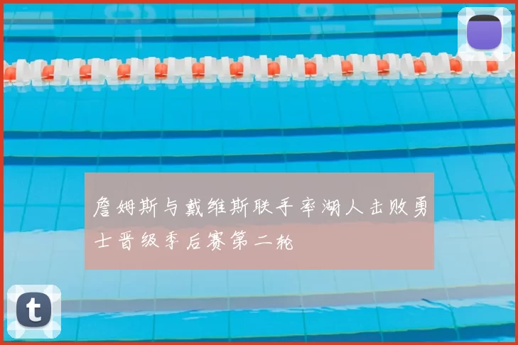詹姆斯与戴维斯联手率湖人击败勇士晋级季后赛第二轮
