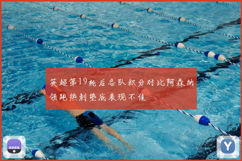 英超第19轮后各队积分对比阿森纳领跑热刺垫底表现不佳