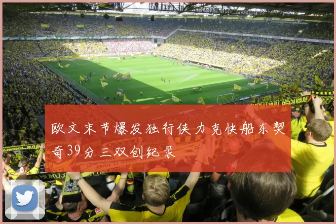 欧文末节爆发独行侠力克快船东契奇39分三双创纪录