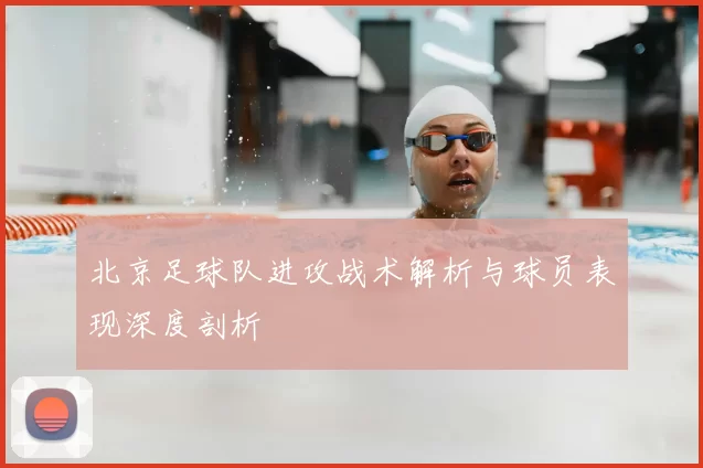北京足球队进攻战术解析与球员表现深度剖析