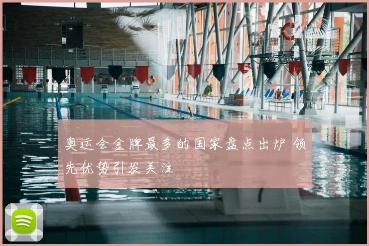 奥运会金牌最多的国家盘点出炉 领先优势引发关注
