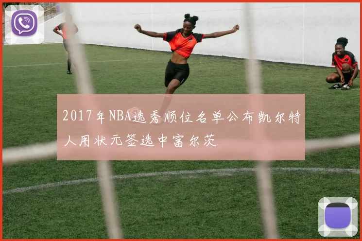 2017年NBA选秀顺位名单公布凯尔特人用状元签选中富尔茨