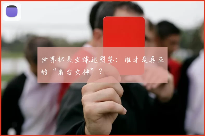 世界杯美女球迷图鉴：谁才是真正的“看台女神”？