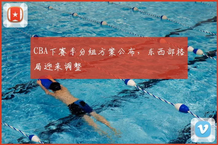 CBA下赛季分组方案公布,东西部格局迎来调整