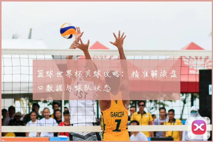 篮球世界杯买球攻略：精准解读盘口数据与球队状态