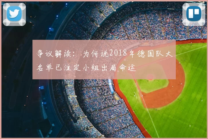争议解读:为何说2018年德国队大名单已注定小组出局命运