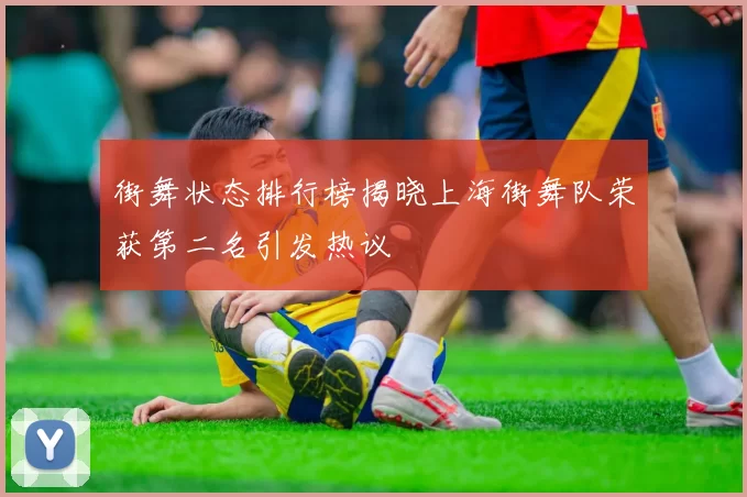 街舞状态排行榜揭晓上海街舞队荣获第二名引发热议