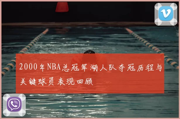 2000年NBA总冠军湖人队夺冠历程与关键球员表现回顾