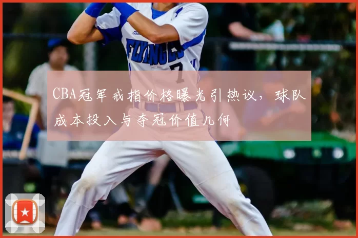 CBA冠军戒指价格曝光引热议，球队成本投入与夺冠价值几何