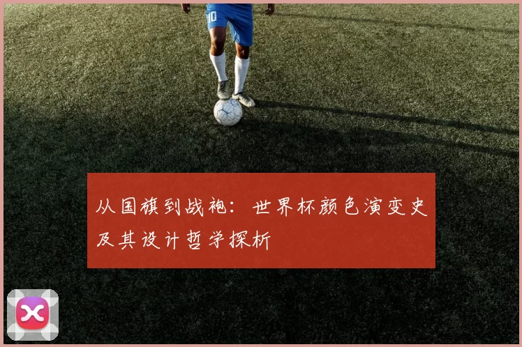 从国旗到战袍:世界杯颜色演变史及其设计哲学探析