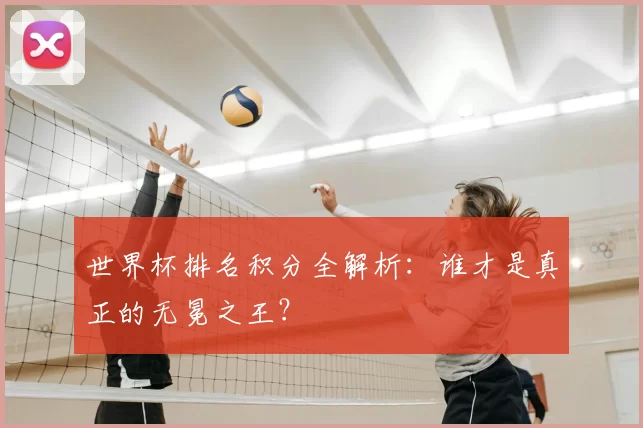 世界杯排名积分全解析:谁才是真正的无冕之王?