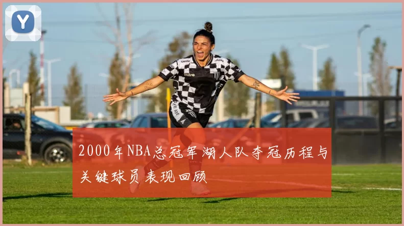 2000年NBA总冠军湖人队夺冠历程与关键球员表现回顾