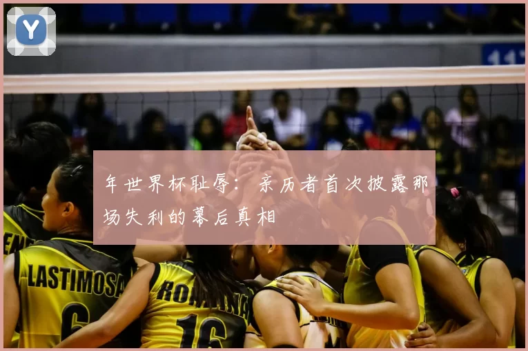 年世界杯耻辱:亲历者首次披露那场失利的幕后真相