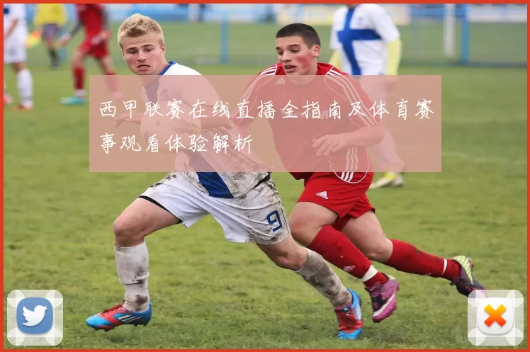 西甲联赛在线直播全指南及体育赛事观看体验解析