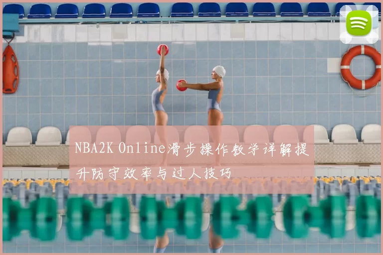 NBA2K Online滑步操作教学详解提升防守效率与过人技巧