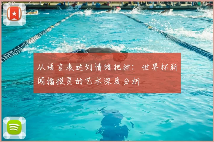 从语言表达到情绪把控：世界杯新闻播报员的艺术深度分析