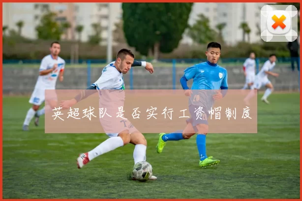 英超球队是否实行工资帽制度