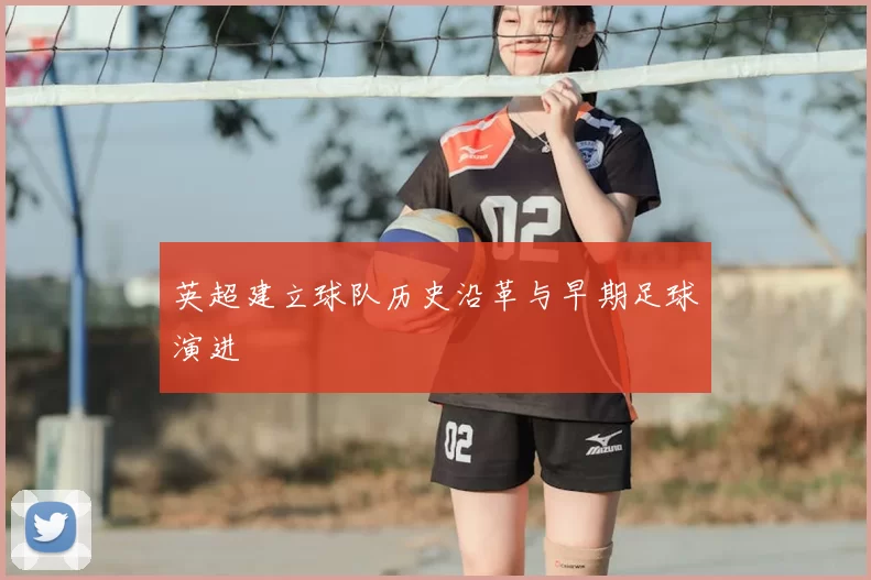 英超建立球队历史沿革与早期足球演进