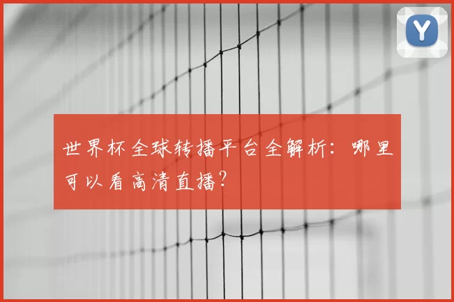 世界杯全球转播平台全解析:哪里可以看高清直播?