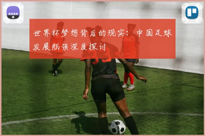 世界杯梦想背后的现实:中国足球发展瓶颈深度探讨