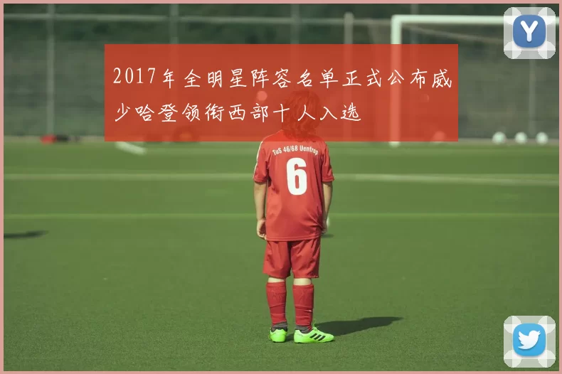 2017年全明星阵容名单正式公布威少哈登领衔西部十人入选