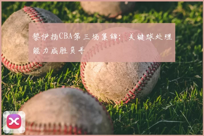 黎伊扬CBA第三场集锦：关键球处理能力成胜负手