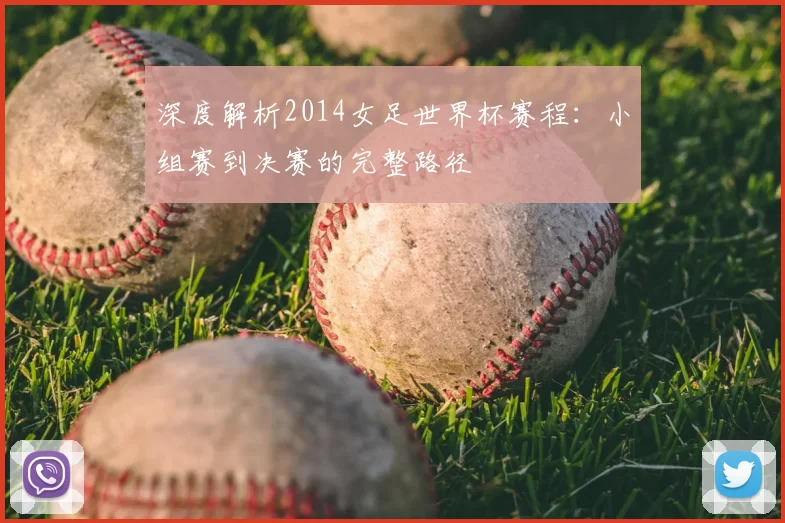 深度解析2014女足世界杯赛程:小组赛到决赛的完整路径