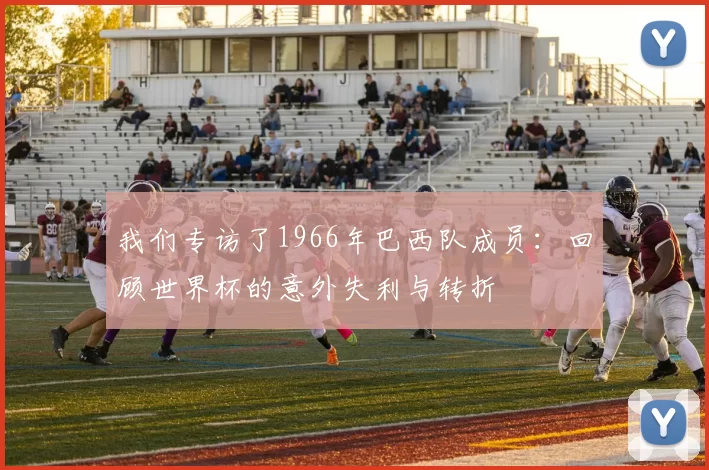 我们专访了1966年巴西队成员:回顾世界杯的意外失利与转折