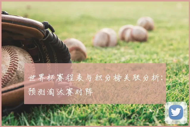 世界杯赛程表与积分榜关联分析:预测淘汰赛对阵