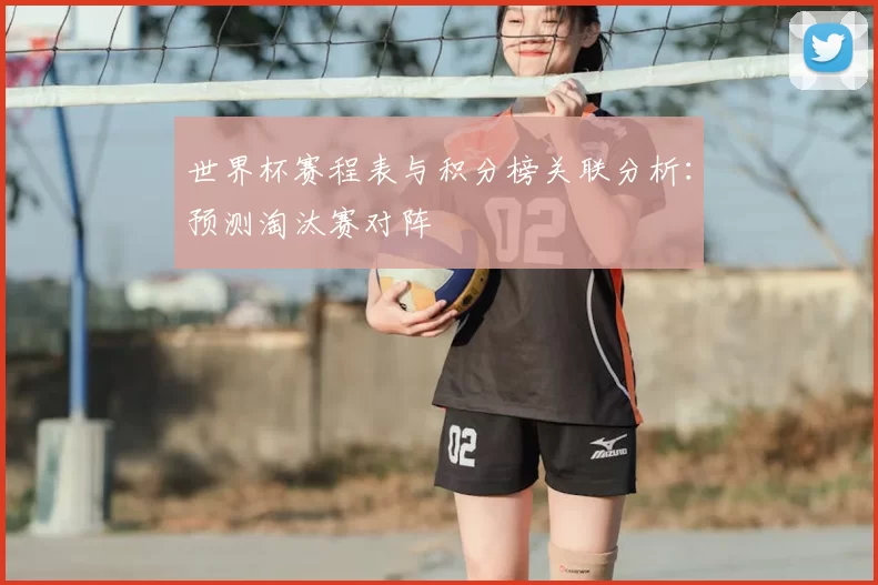 世界杯赛程表与积分榜关联分析:预测淘汰赛对阵