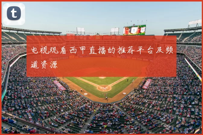 电视观看西甲直播的推荐平台及频道资源