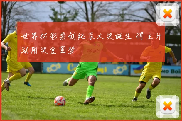 世界杯彩票创纪录大奖诞生 得主计划用奖金圆梦