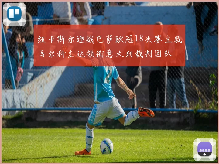 纽卡斯尔迎战巴萨欧冠18决赛主裁马尔科圭达领衔意大利裁判团队