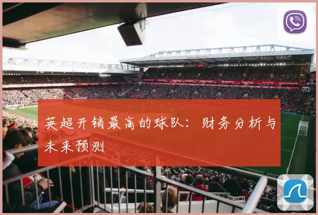 英超开销最高的球队:财务分析与未来预测