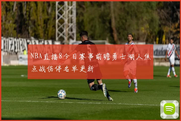 NBA直播8今日赛事前瞻勇士湖人焦点战伤停名单更新