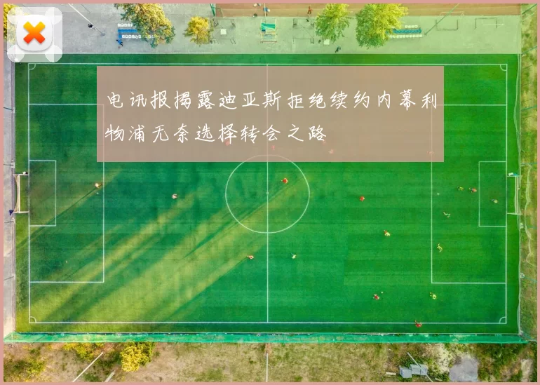 电讯报揭露迪亚斯拒绝续约内幕利物浦无奈选择转会之路