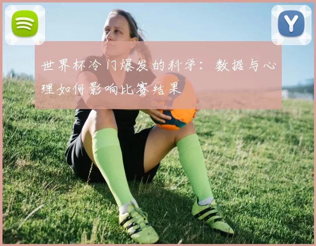 世界杯冷门爆发的科学：数据与心理如何影响比赛结果