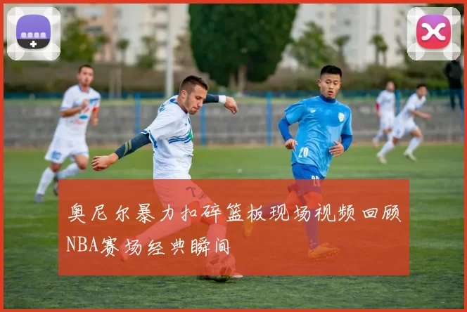 奥尼尔暴力扣碎篮板现场视频回顾NBA赛场经典瞬间