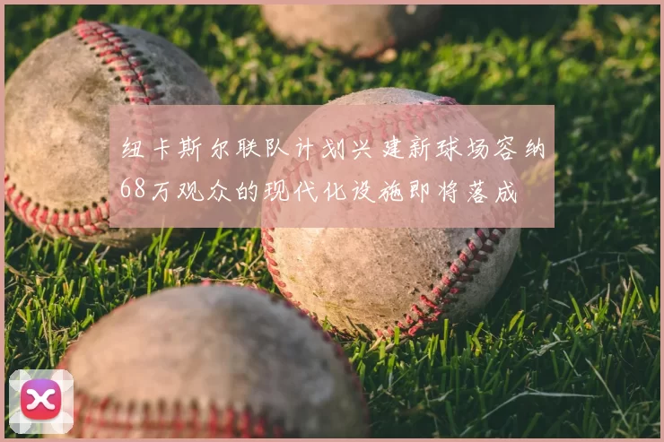 纽卡斯尔联队计划兴建新球场容纳68万观众的现代化设施即将落成