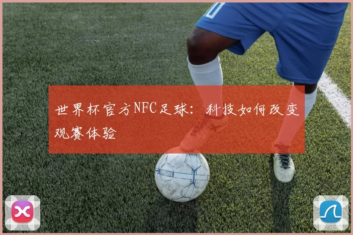世界杯官方NFC足球:科技如何改变观赛体验