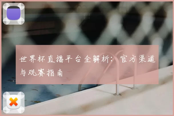 世界杯直播平台全解析:官方渠道与观赛指南