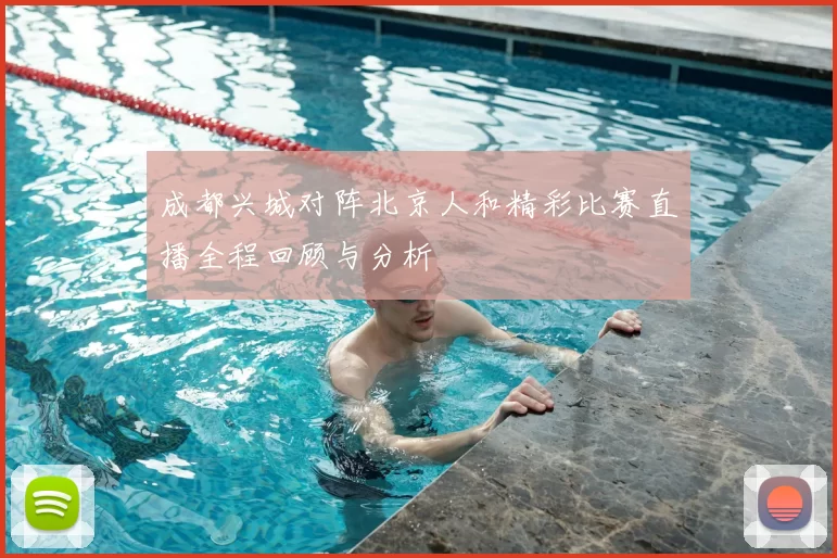 成都兴城对阵北京人和精彩比赛直播全程回顾与分析